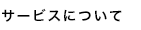 サービスについて