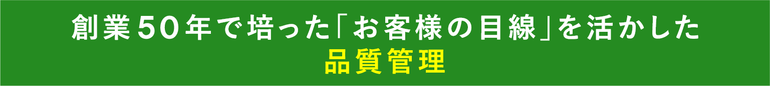 創業45年で培った「お客様の目線」を活かした品質管理