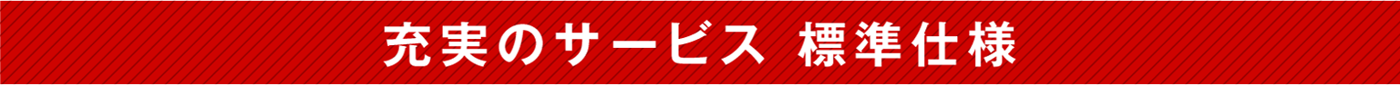 充実のサービス　標準仕様